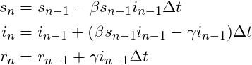 \begin{align*}s_n &=  s_{n-1} - \beta s_{n-1} i_{n-1} \Delta t \\i_n &=  i_{n-1} + (\beta s_{n-1} i_{n-1} - \gamma i_{n-1})\Delta t \\r_n &=  r_{n-1} + \gamma i_{n-1} \Delta t \\\end{align*}